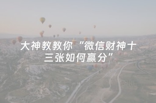 大神教教你“微信财神十三张如何赢分”（辅助神器免费)