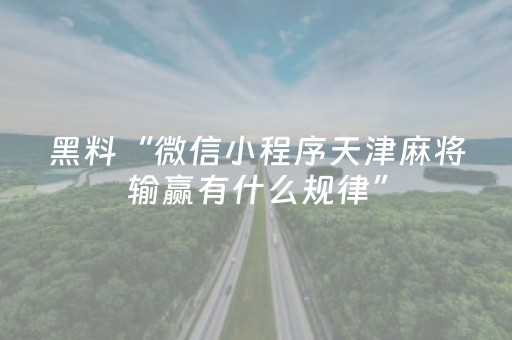 黑料“微信小程序天津麻将输赢有什么规律”（怎么能让牌好一点)
