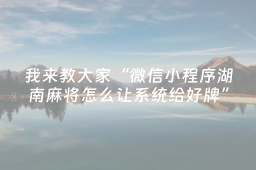 我来教大家“微信小程序湖南麻将怎么让系统给好牌”（必赢神器免费安装)
