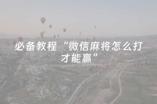 必备教程“微信麻将怎么打才能赢”（为什么有人一直赢)