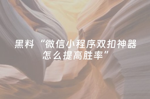 黑料“微信小程序双扣神器怎么提高胜率”（透明器教程)