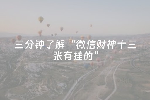 三分钟了解“微信财神十三张有挂的”（必赢神器免费安装)