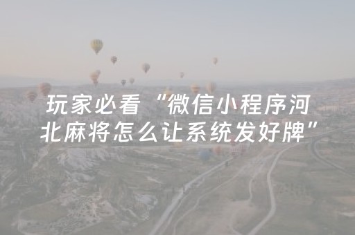 玩家必看“微信小程序河北麻将怎么让系统发好牌”（助攻神器)