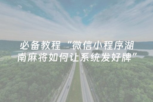 必备教程“微信小程序湖南麻将如何让系统发好牌”（骗局大揭秘)