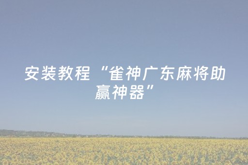 安装教程“雀神广东麻将助赢神器”（是否能开挂)