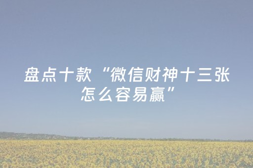 盘点十款“微信财神十三张怎么容易赢”（有没有猫腻)