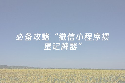 必备攻略“微信小程序掼蛋记牌器”（怎么让系统给自己好牌)