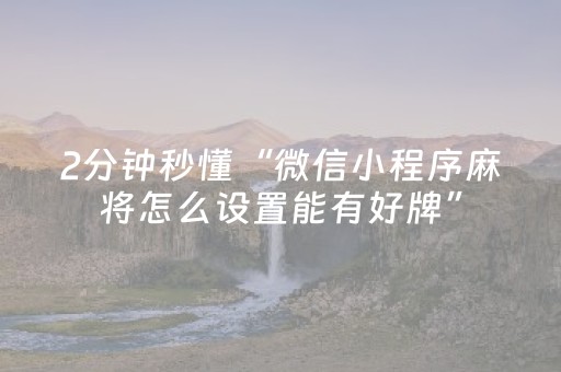 2分钟秒懂“微信小程序麻将怎么设置能有好牌”（提高胜率技巧)