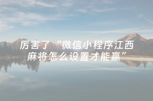 厉害了“微信小程序江西麻将怎么设置才能赢”（通用挂软件多少钱)