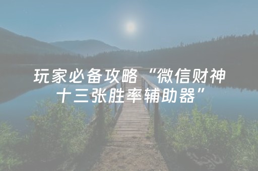玩家必备攻略“微信财神十三张胜率辅助器”（必赢神器免费安装)