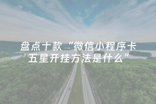 盘点十款“微信小程序卡五星开挂方法是什么”（输赢规律)