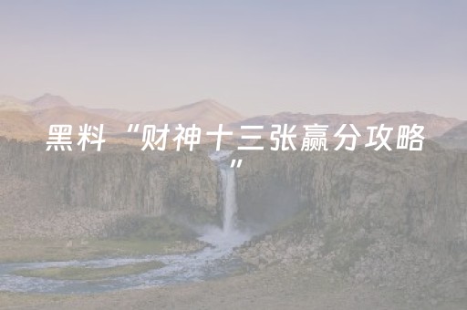 黑料“财神十三张赢分攻略”（怎么调胜率)