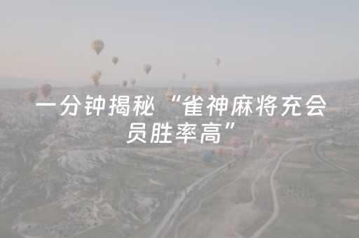 一分钟揭秘“雀神麻将充会员胜率高”（充值会提高胜率么)