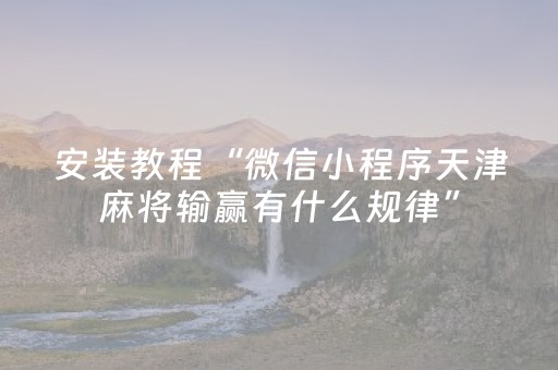 安装教程“微信小程序天津麻将输赢有什么规律”（如何让系统发好牌)