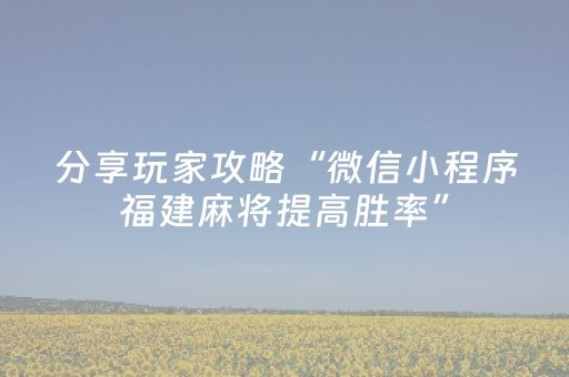 分享玩家攻略“微信小程序福建麻将提高胜率”（怎么能调好牌)