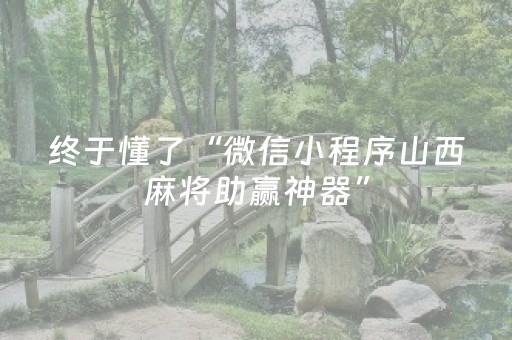 终于懂了“微信小程序山西麻将助赢神器”（提高胜率软件)