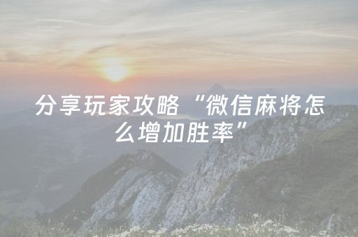 分享玩家攻略“微信麻将怎么增加胜率”（胜率到哪调)