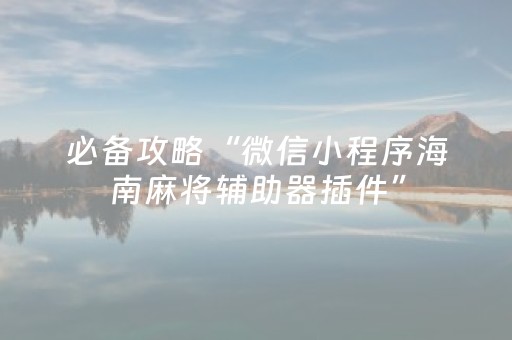 必备攻略“微信小程序海南麻将辅助器插件”（必赢神器免费安装)