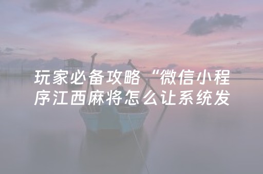 玩家必备攻略“微信小程序江西麻将怎么让系统发好牌”（插件开挂免费AI)