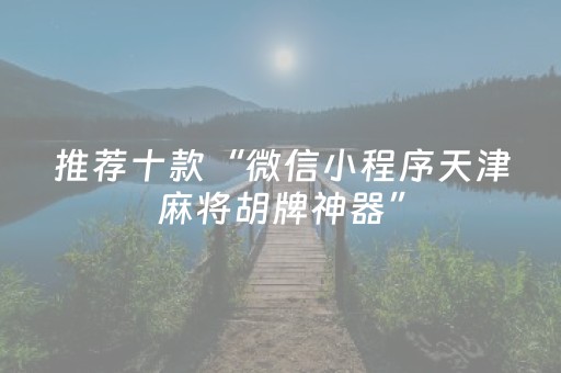 推荐十款“微信小程序天津麻将胡牌神器”（必赢神器免费安装)