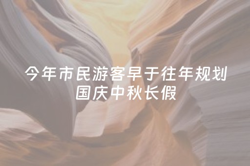 今年市民游客早于往年规划国庆中秋长假