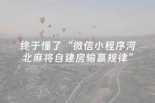 终于懂了“微信小程序河北麻将自建房输赢规律”（透明挂辅助器)