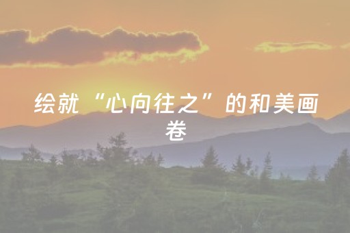 绘就“心向往之”的和美画卷