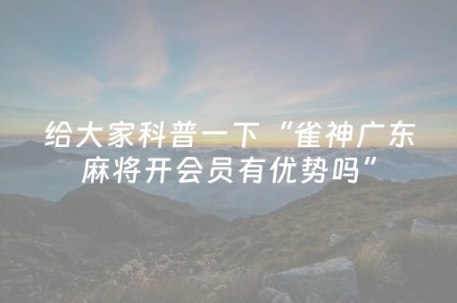 给大家科普一下“雀神广东麻将开会员有优势吗”（辅助软件)