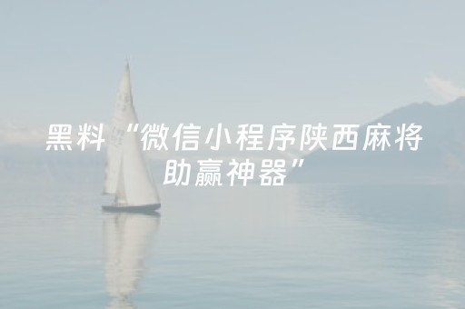 黑料“微信小程序陕西麻将助赢神器”（发牌有什么规律吗)