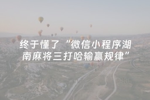 终于懂了“微信小程序湖南麻将三打哈输赢规律”（专用神器)