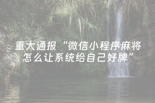 重大通报“微信小程序麻将怎么让系统给自己好牌”（必赢神器辅助器)
