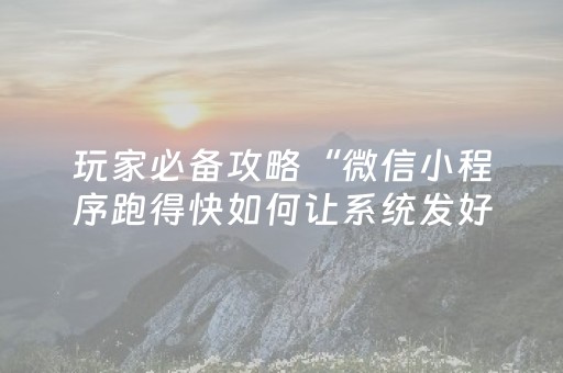 玩家必备攻略“微信小程序跑得快如何让系统发好牌”（神器通用版)