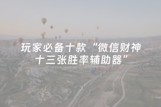 玩家必备十款“微信财神十三张胜率辅助器”（开挂神器下载)
