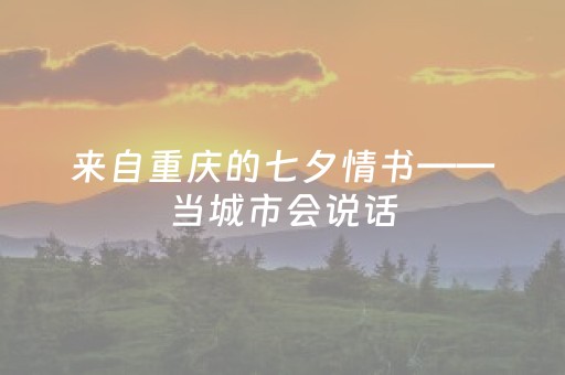 来自重庆的七夕情书——当城市会说话，它会怎样表白？
