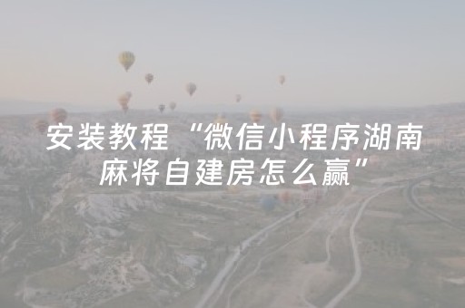 安装教程“微信小程序湖南麻将自建房怎么赢”（输赢规律)