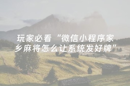 玩家必看“微信小程序家乡麻将怎么让系统发好牌”（透明器教程)