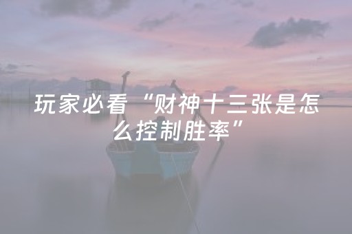 玩家必看“财神十三张是怎么控制胜率”（必赢神器)