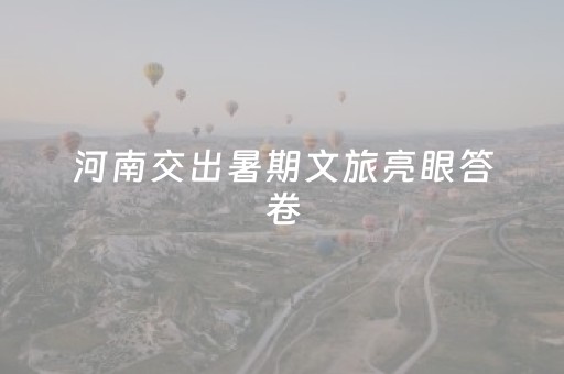 河南交出暑期文旅亮眼答卷