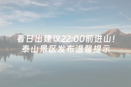 看日出建议22:00前进山！泰山景区发布温馨提示