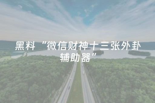 黑料“微信财神十三张外卦辅助器”（骗局大揭秘)