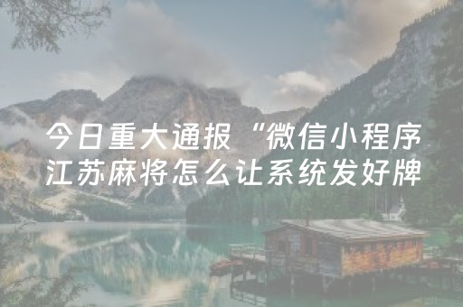 今日重大通报“微信小程序江苏麻将怎么让系统发好牌”（控牌器)
