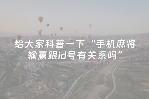 给大家科普一下“手机麻将输赢跟id号有关系吗”（自建房胜负规律)