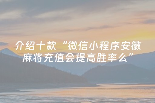介绍十款“微信小程序安徽麻将充值会提高胜率么”（如何提高胜率)