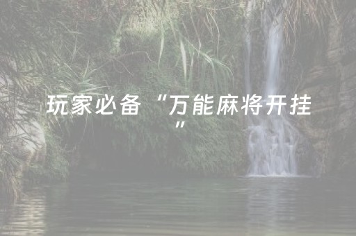 玩家必备“万能麻将开挂”（自建房怎么拿好牌)
