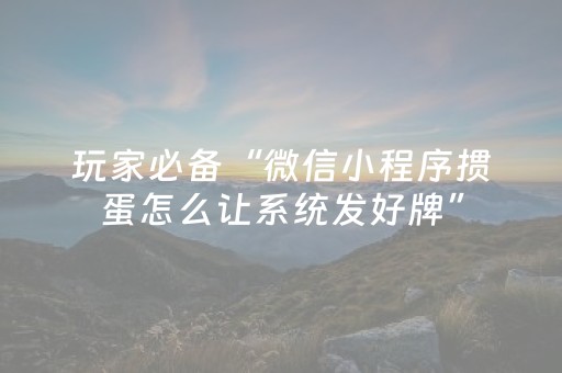玩家必备“微信小程序掼蛋怎么让系统发好牌”（充值会提高胜率么)