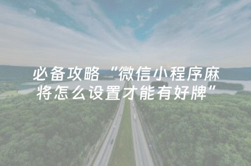 必备攻略“微信小程序麻将怎么设置才能有好牌”（专用神器)