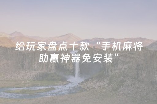 给玩家盘点十款“手机麻将助赢神器免安装”（怎么设置能有好牌)