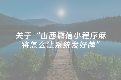 关于“山西微信小程序麻将怎么让系统发好牌”（充值会提高胜率么)