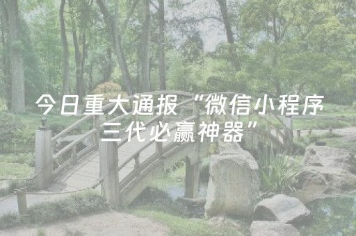 今日重大通报“微信小程序三代必赢神器”（技巧和打好牌方法)