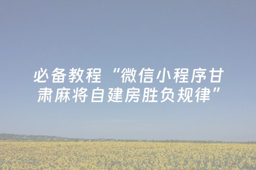 必备教程“微信小程序甘肃麻将自建房胜负规律”（好友房怎么才能赢)